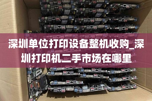 深圳单位打印设备整机收购_深圳打印机二手市场在哪里