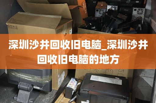 深圳沙井回收旧电脑_深圳沙井回收旧电脑的地方