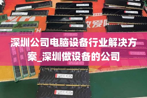 深圳公司电脑设备行业解决方案_深圳做设备的公司