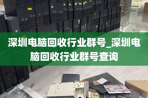 深圳电脑回收行业群号_深圳电脑回收行业群号查询