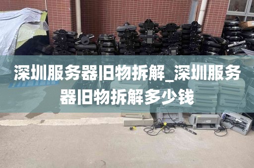 深圳服务器旧物拆解_深圳服务器旧物拆解多少钱