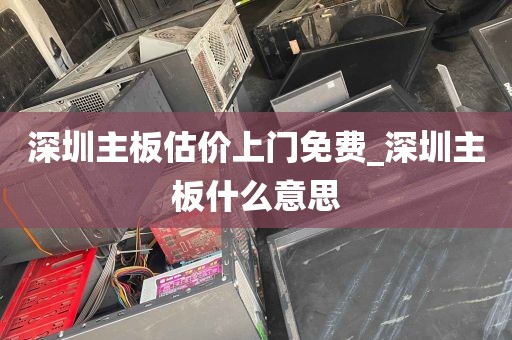 深圳主板估价上门免费_深圳主板什么意思