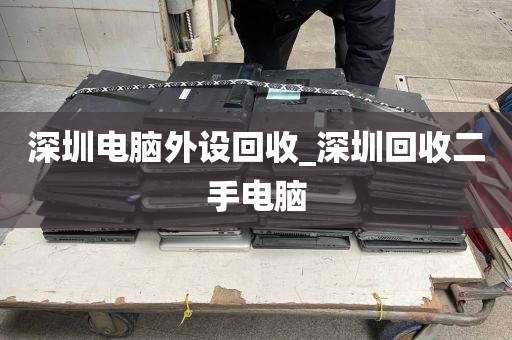 深圳电脑外设回收_深圳回收二手电脑