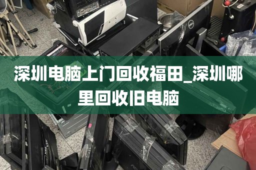 深圳电脑上门回收福田_深圳哪里回收旧电脑