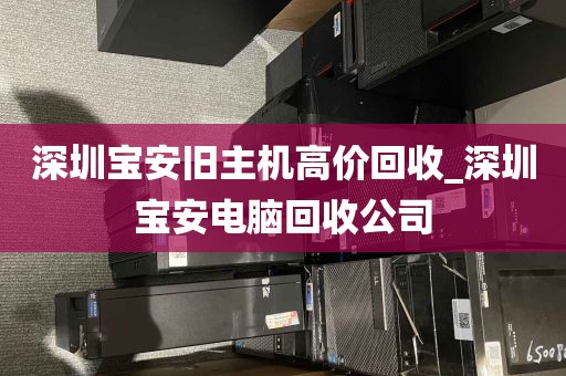 深圳宝安旧主机高价回收_深圳宝安电脑回收公司