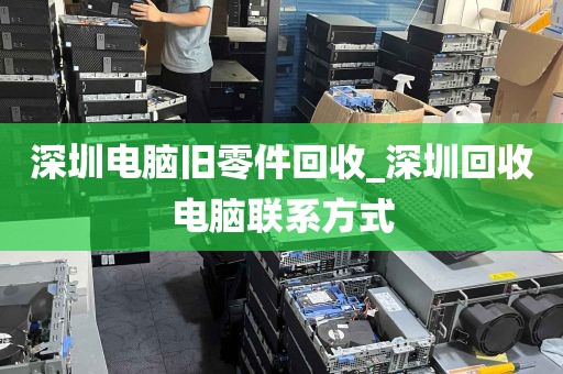 深圳电脑旧零件回收_深圳回收电脑联系方式