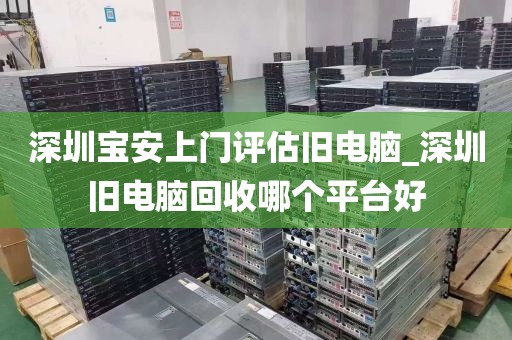 深圳宝安上门评估旧电脑_深圳旧电脑回收哪个平台好