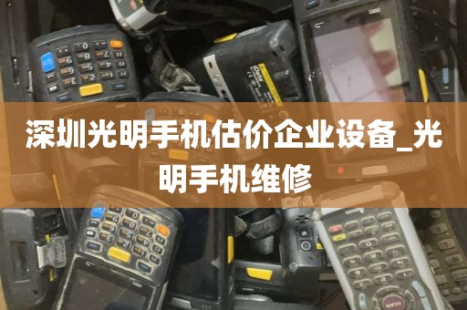 深圳光明手机估价企业设备_光明手机维修