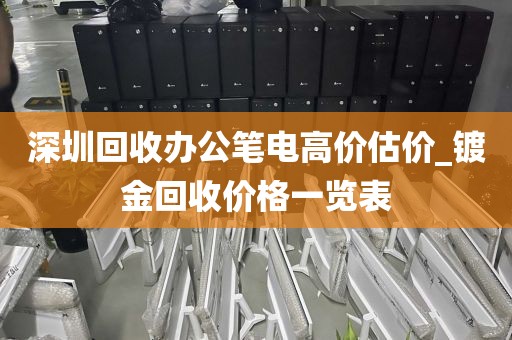 深圳回收办公笔电高价估价_镀金回收价格一览表