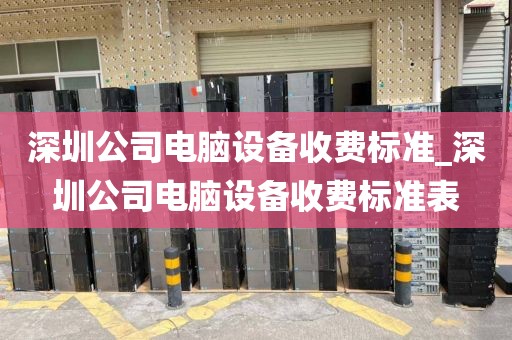 深圳公司电脑设备收费标准_深圳公司电脑设备收费标准表