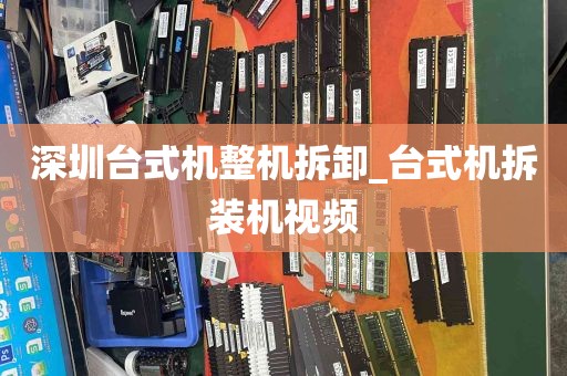 深圳台式机整机拆卸_台式机拆装机视频