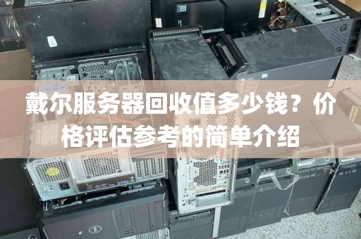 戴尔服务器回收值多少钱？价格评估参考的简单介绍
