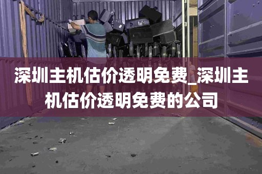 深圳主机估价透明免费_深圳主机估价透明免费的公司