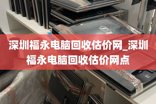 深圳福永电脑回收估价网_深圳福永电脑回收估价网点