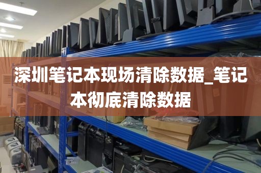 深圳笔记本现场清除数据_笔记本彻底清除数据