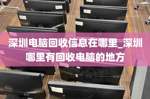 深圳电脑回收信息在哪里_深圳哪里有回收电脑的地方
