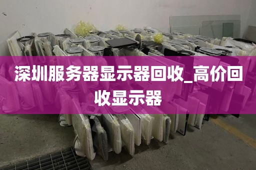 深圳服务器显示器回收_高价回收显示器