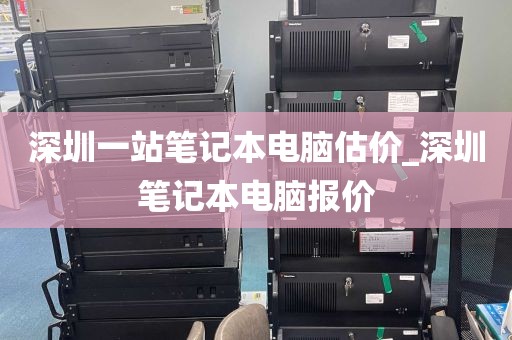 深圳一站笔记本电脑估价_深圳笔记本电脑报价