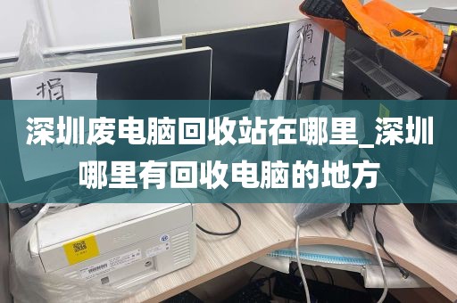 深圳废电脑回收站在哪里_深圳哪里有回收电脑的地方