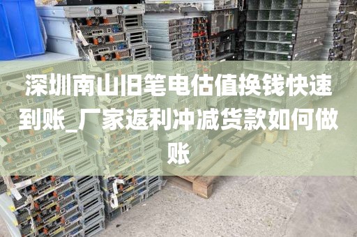 深圳南山旧笔电估值换钱快速到账_厂家返利冲减货款如何做账