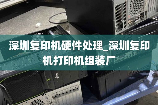 深圳复印机硬件处理_深圳复印机打印机组装厂