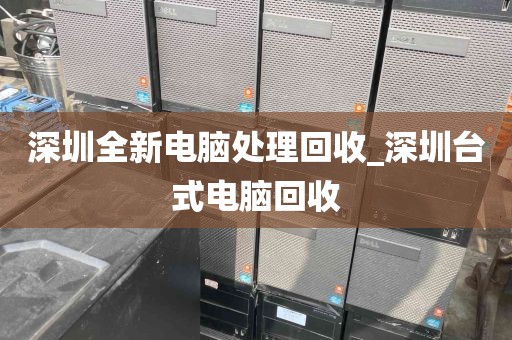 深圳全新电脑处理回收_深圳台式电脑回收