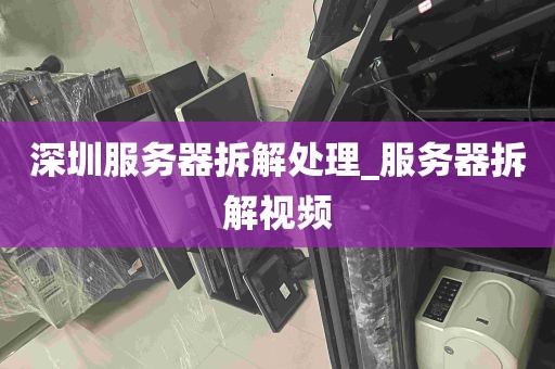 深圳服务器拆解处理_服务器拆解视频