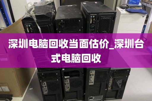 深圳电脑回收当面估价_深圳台式电脑回收