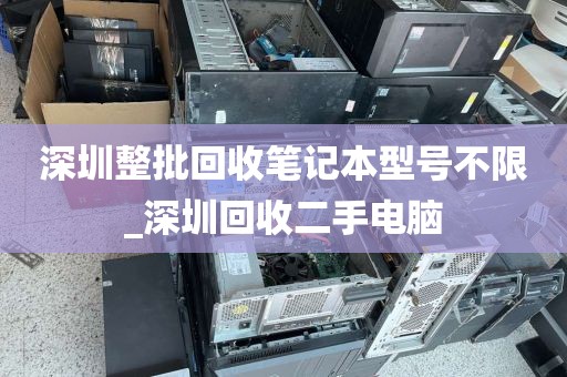 深圳整批回收笔记本型号不限_深圳回收二手电脑