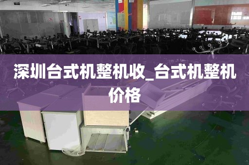 深圳台式机整机收_台式机整机价格