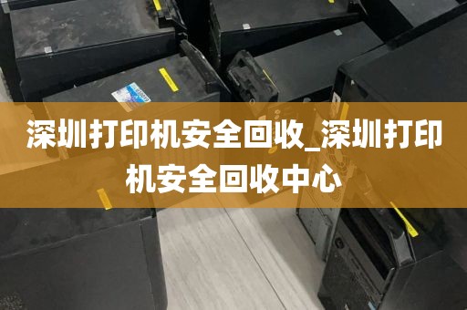 深圳打印机安全回收_深圳打印机安全回收中心