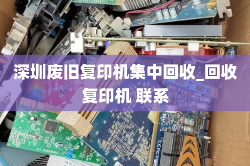 深圳废旧复印机集中回收_回收复印机 联系