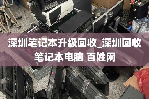 深圳笔记本升级回收_深圳回收笔记本电脑 百姓网