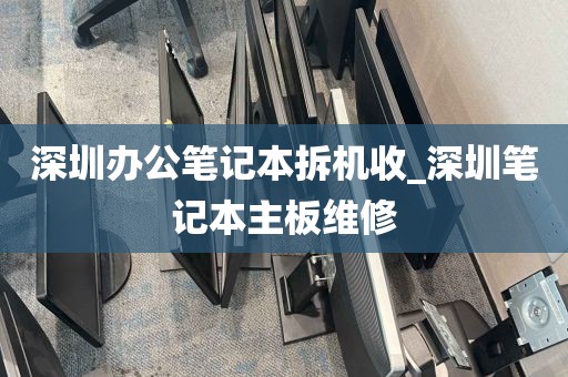 深圳办公笔记本拆机收_深圳笔记本主板维修