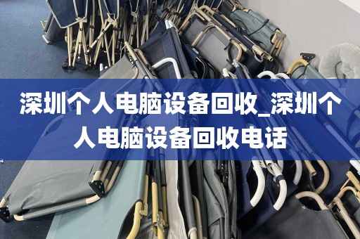 深圳个人电脑设备回收_深圳个人电脑设备回收电话