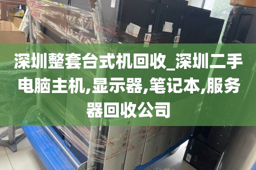 深圳整套台式机回收_深圳二手电脑主机,显示器,笔记本,服务器回收公司