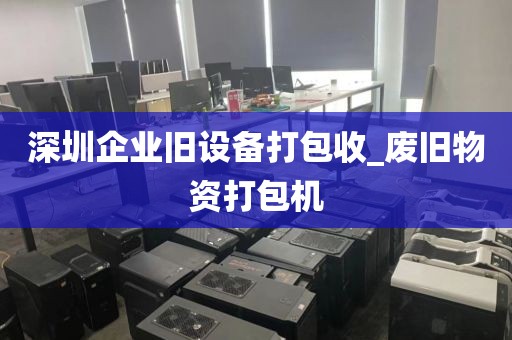 深圳企业旧设备打包收_废旧物资打包机
