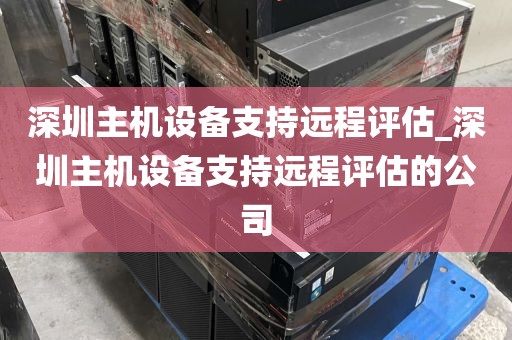 深圳主机设备支持远程评估_深圳主机设备支持远程评估的公司