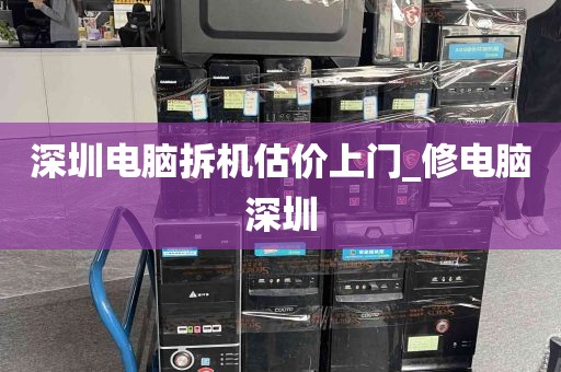 深圳电脑拆机估价上门_修电脑深圳