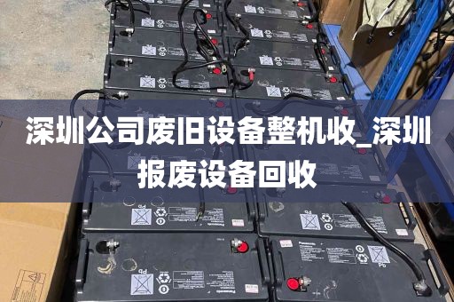 深圳公司废旧设备整机收_深圳报废设备回收