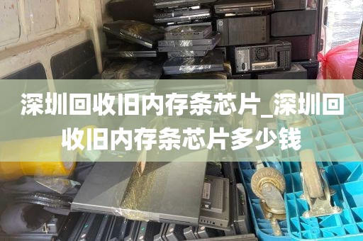 深圳回收旧内存条芯片_深圳回收旧内存条芯片多少钱