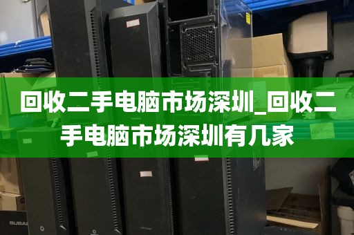 回收二手电脑市场深圳_回收二手电脑市场深圳有几家