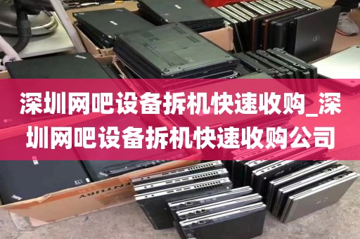 深圳网吧设备拆机快速收购_深圳网吧设备拆机快速收购公司