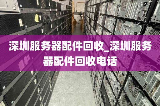 深圳服务器配件回收_深圳服务器配件回收电话