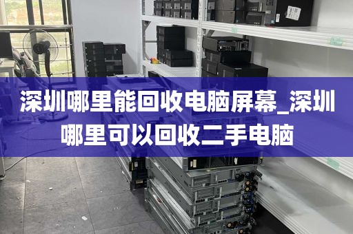 深圳哪里能回收电脑屏幕_深圳哪里可以回收二手电脑