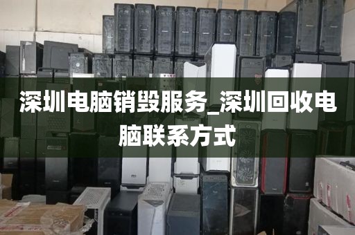 深圳电脑销毁服务_深圳回收电脑联系方式