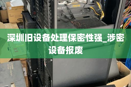 深圳旧设备处理保密性强_涉密设备报废