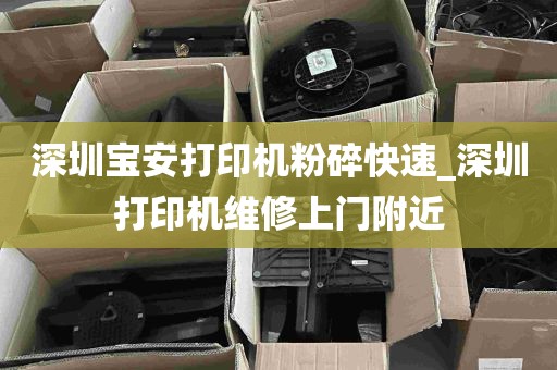 深圳宝安打印机粉碎快速_深圳打印机维修上门附近
