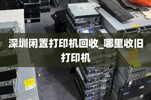 深圳闲置打印机回收_哪里收旧打印机