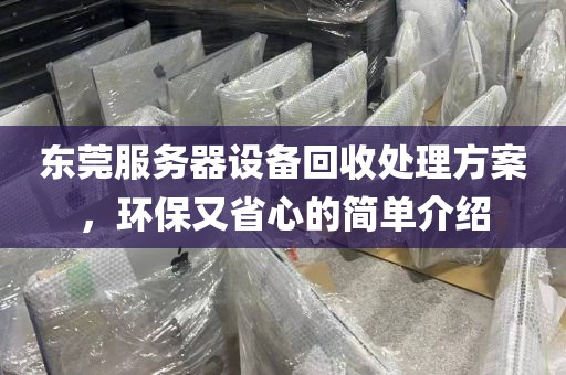 东莞服务器设备回收处理方案，环保又省心的简单介绍